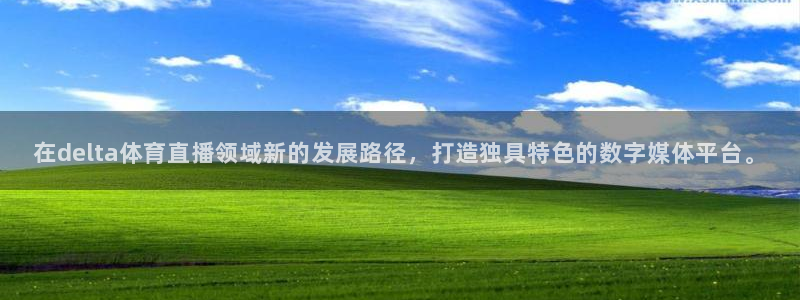 在delta体育直播领域新的发展路径，打造独具特色的数字媒体平台。