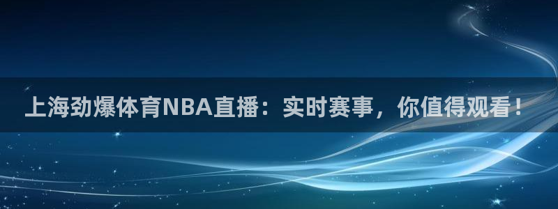 上海劲爆体育NBA直播：实时赛事，你值得观看！